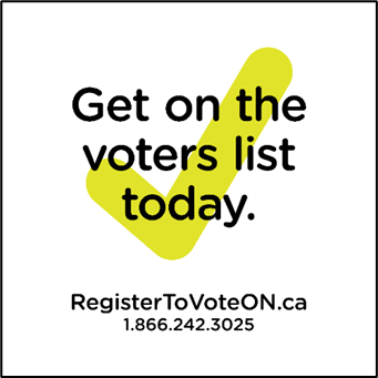 Get on the voters list today. RegisterToVoteON.ca 1.866.242.3025